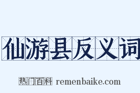 仙游县反义词是什么意思的图片